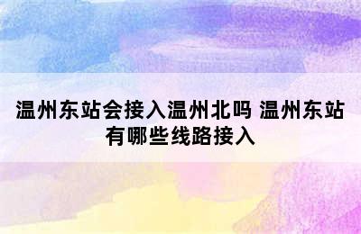 温州东站会接入温州北吗 温州东站有哪些线路接入